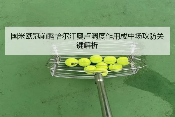 国米欧冠前瞻恰尔汗奥卢调度作用成中场攻防关键解析